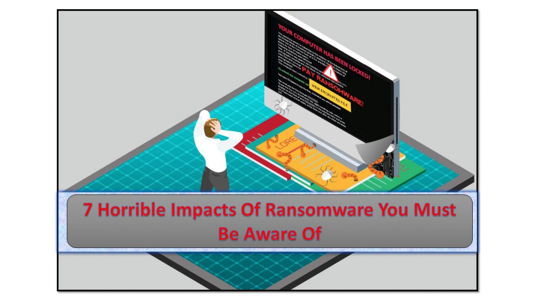 7 Horrible Impacts Of Ransomware You Must Be Aware Of